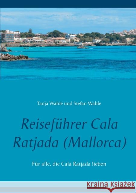 Reiseführer Cala Ratjada (Mallorca) : Für alle, die Cala Ratjada lieben Stefan Wahle Tanja Wahle 9783738647587