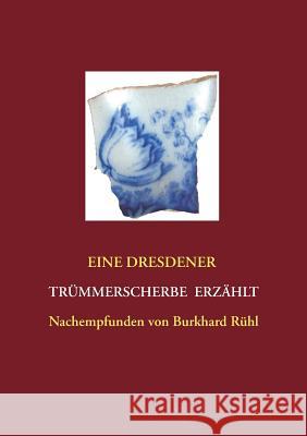 Eine Dresdner Trümmerscherbe erzählt: Nachempfunden von Burkhard Rühl Rühl, Burkhard 9783738647761