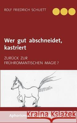 Wer gut abschneidet, kastriert: Zurück zur frühromantischen Magie ? Schuett, Rolf Friedrich 9783738648195