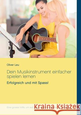 Dein Musikinstrument einfacher spielen lernen: Erfolgreich und mit Spass! Leu, Oliver 9783738648478 Books on Demand