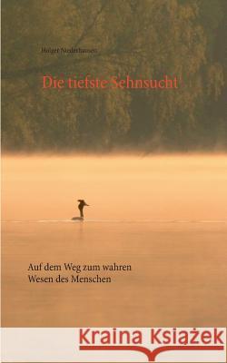 Die tiefste Sehnsucht: Auf dem Weg zum wahren Wesen des Menschen Niederhausen, Holger 9783738648881 Books on Demand