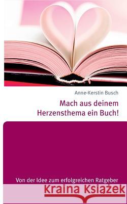 Mach aus deinem Herzensthema ein Buch!: Von der Idee zum erfolgreichen Ratgeber Busch, Anne-Kerstin 9783738649680