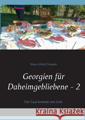 Georgien für Daheimgebliebene - 2: Der Gast kommt von Gott Hans-Ulrich Trosien 9783738649987 Books on Demand