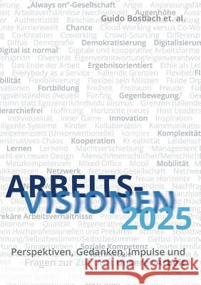 ArbeitsVisionen2025: Perspektiven, Gedanken, Impulse und Fragen zur Zukunft unserer Arbeit Guido Bosbach, Johanna Anzengruber 9783738650938 Books on Demand