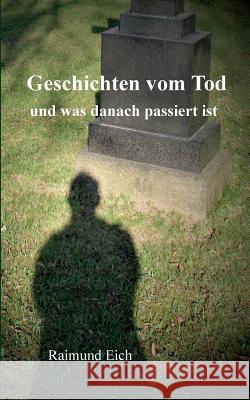 Geschichten vom Tod: und was danach passiert ist Eich, Raimund 9783738651874 Books on Demand