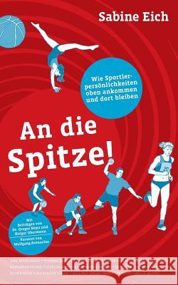 An die Spitze: Wie Sportlerpersönlichkeiten oben ankommen und dort bleiben. Eich, Sabine 9783738652444 Books on Demand