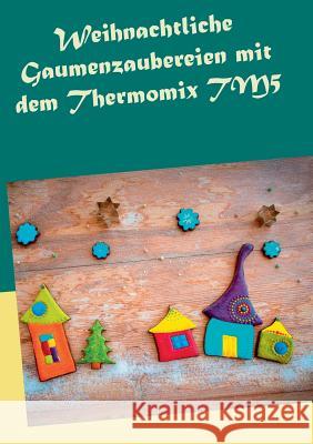 Weihnachtliche Gaumenzaubereien mit dem Thermomix TM5 Carola Petersmann 9783738652710