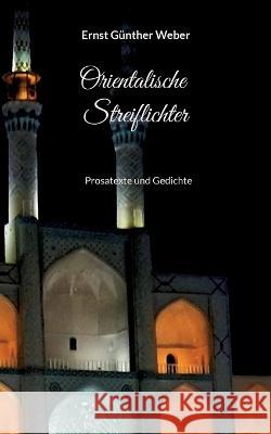 Orientalische Streiflichter: Prosatexte und Gedichte Ernst G?nther Weber 9783738654103