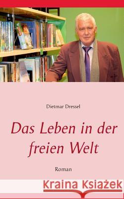 Das Leben in der freien Welt: Roman Dietmar Dressel 9783738654806 Books on Demand