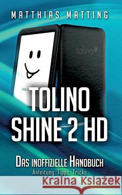 tolino shine 2 HD - das inoffizielle Handbuch: Anleitung, Tipps, Tricks Matthias Matting 9783738654936 Books on Demand