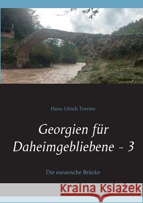 Georgien für Daheimgebliebene - 3: Die eurasische Brücke Hans-Ulrich Trosien 9783738656015 Books on Demand