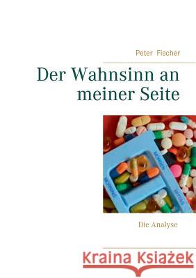 Der Wahnsinn an meiner Seite: Die Analyse Peter Fischer 9783738657760 Books on Demand