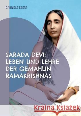 Sarada Devi: Leben und Lehre der Gemahlin Ramakrishnas Gabriele Ebert 9783738658972