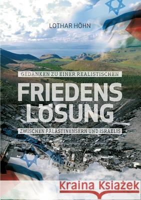 Gedanken zu einer realistischen Friedenslösung zwischen Palästinensern und Israelis: Wie aus einer Konfliktregion ein Heiliges Land werden könnte Höhn, Lothar 9783738661583 Books on Demand