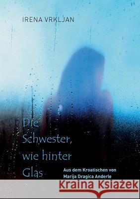 Die Schwester, wie hinter Glas Irena Vrkljan 9783738684629