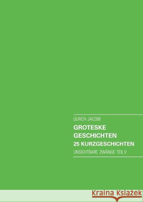 Groteske Geschichten. 25 Kurzgeschichten: Unsichtbare Zwänge Teil V Jacobi, Ulrich 9783738685886