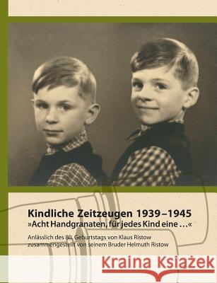 Kindliche Zeitzeugen 1939 - 1945: Acht Handgranaten, für jedes Kind eine ... Ristow, Helmuth 9783738695601