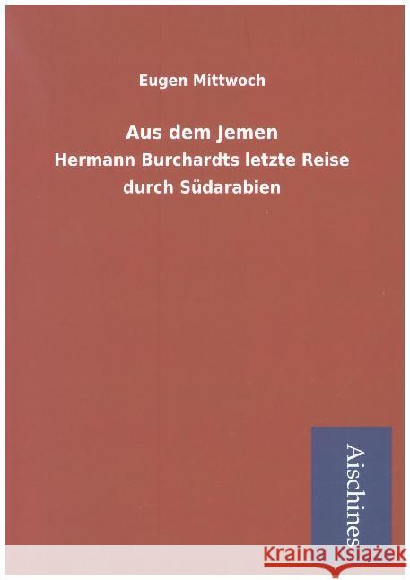 Aus dem Jemen : Hermann Burchardts letzte Reise durch Südarabien Mittwoch, Eugen 9783738704389