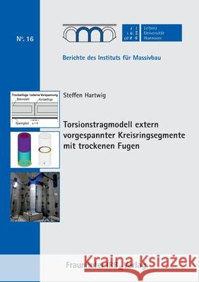 Torsionstragmodell extern vorgespannter Kreisringsegmente mit trockenen Fugen. Steffen Hartwig, Steffen Marx 9783738804775