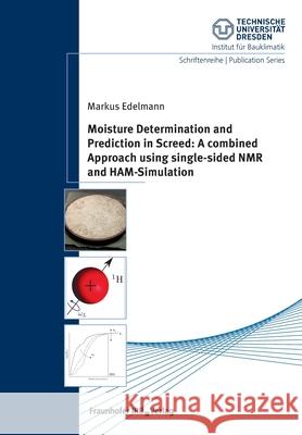 Moisture Determination and Prediction in Screed: A combined Approach using single-sided NMR and HAM-Simulation. Markus Edelmann 9783738805475