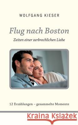 Flug nach Boston: Zeiten einer zerbrechlichen Liebe Wolfgang Kieser 9783739200101