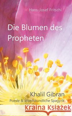 Die Blumen des Propheten: Khalil Gibran - Poesie & lebenskundliche Spagyrik Hans-Josef Fritschi 9783739200392