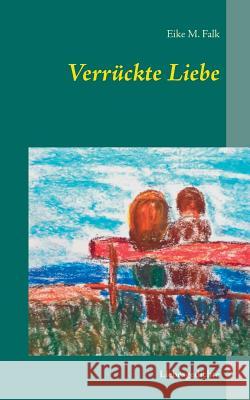 Verrückte Liebe: Liebesgedichte Falk, Eike M. 9783739200880