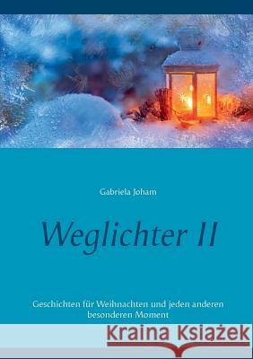 Weglichter II: Geschichten für Weihnachten und jeden anderen besonderen Moment Gabriela Joham 9783739202815