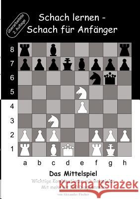Schach lernen - Schach für Anfänger - Das Mittelspiel: Wichtige Kombinationen mit Beispielen Fischer, Alexander 9783739204505