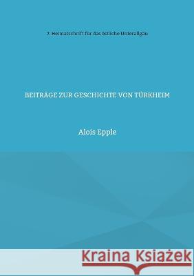 Beitr?ge zur Geschichte von T?rkheim: unter besonderer Ber?cksichtigung der Barockzeit Alois Epple 9783739204604 Books on Demand