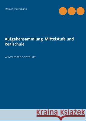 Aufgabensammlung Mittelstufe und Realschule: www.mathe-total.de Marco Schuchmann 9783739204710