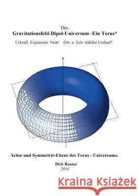 Das Gravitationsfeld-Dipol-Universum - Ein Torus: Urknall, Expansion: Nein! Ort- u. Zeit- stabiler Umlauf! Rauter, Dirk 9783739205298