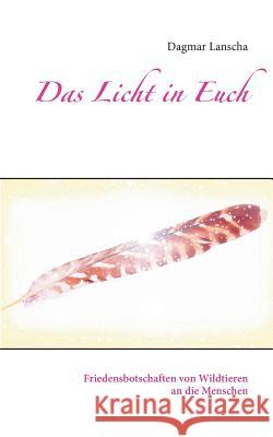 Das Licht in Euch: Friedensbotschaften von Wildtieren an die Menschen Lanscha, Dagmar 9783739205939