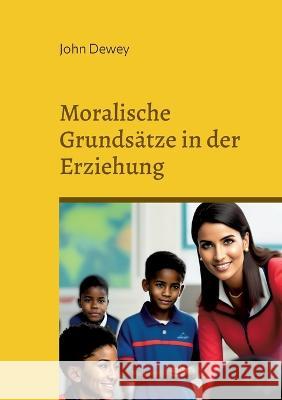 Moralische Grunds?tze in der Erziehung: und das Kind und der Lehrplan John Dewey 9783739206110 Books on Demand