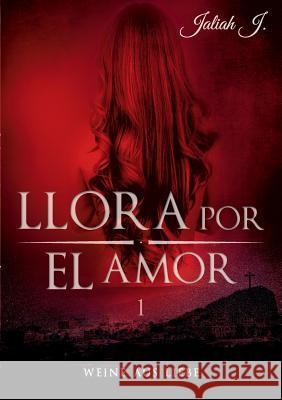 Llora por el amor: Weine aus Liebe Jaliah J 9783739206943