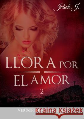 Llora por el amor 2: Verschiedene Welten J, Jaliah 9783739206950 Books on Demand