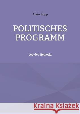 Politisches Programm: Lob der Helvetia Alain Bopp 9783739209807 Books on Demand