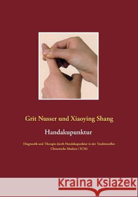 Handakupunktur: Diagnostik und Therapie durch Handakupunktur in der Traditionellen Chinesische Medizin (TCM) Grit Nusser, Xiaoying Shang 9783739209814 Books on Demand