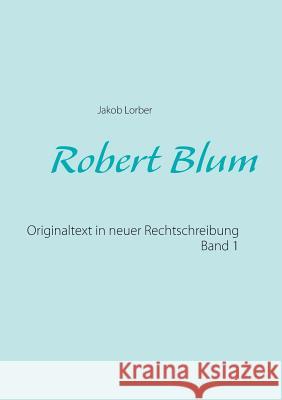 Robert Blum 1: Originaltext in neuer Rechtschreibung Jakob Lorber 9783739210810