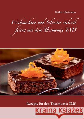 Weihnachten und Silvester stilvoll feiern mit dem Thermomix TM5: Rezepte für den Thermomix TM5 Kathie Hartmann 9783739211589