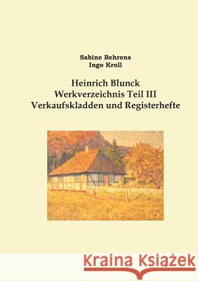 Heinrich Blunck Werkverzeichnis: Teil III Verkaufskladden und Registerhefte, Ergänzungen Behrens, Sabine 9783739211855 Books on Demand
