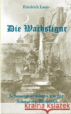 Die Wachsfigur: Schauergeschichten aus der Schwarzen Romantik Laun, Friedrich 9783739213538 Books on Demand