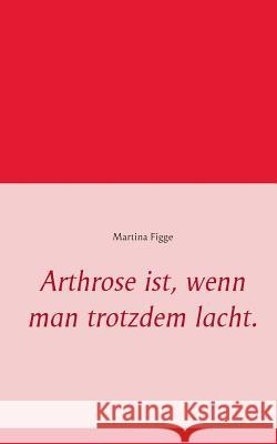 Arthrose ist, wenn man trotzdem lacht. Martina Figge 9783739214160 Books on Demand