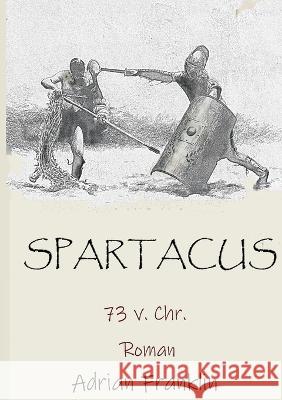 Spartacus 73 v. Chr.: Roman basierend auf dem Spartacusaufstand Adrian Franklin 9783739214818 Books on Demand