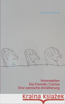 Innenwelten Der Fremde / Camus - eine szenische Annäherung Gerhard Vilmar 9783739214825