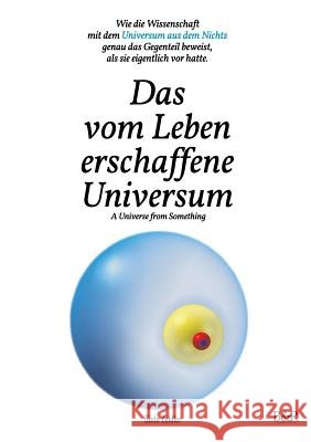 Das vom Leben erschaffene Universum - A Universe From Something - Edition 3: Wie die Wissenschaft mit dem Universum aus dem Nichts genau das Gegenteil Zeidler, Bodo 9783739215044 Books on Demand