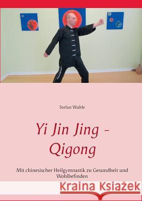 Yi Jin Jing - Qigong: Mit chinesischer Heilgymnastik zu Gesundheit und Wohlbefinden Wahle, Stefan 9783739215112 Books on Demand