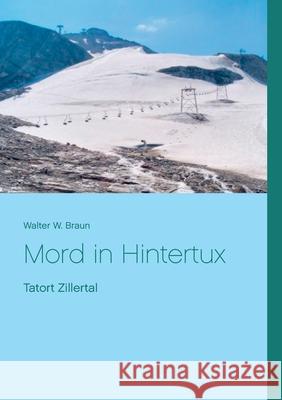 Mord in Hintertux: Tatort Zillertal Braun, Walter W. 9783739215136 Books on Demand