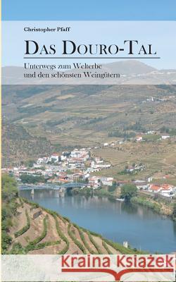 Das Douro-Tal: Unterwegs zum Welterbe und den schönsten Weingütern Pfaff, Christopher 9783739215143 Books on Demand