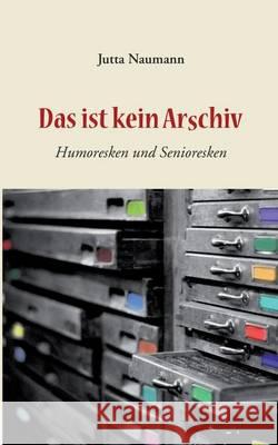 Das ist kein Arschiv: Humoresken und Senioresken Naumann, Jutta 9783739215709